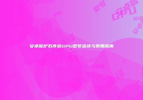 安卓版炉石传说GPU型号选择与使用指南