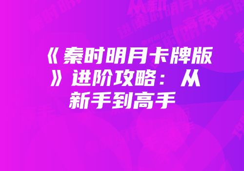 《秦时明月卡牌版》进阶攻略：从新手到高手