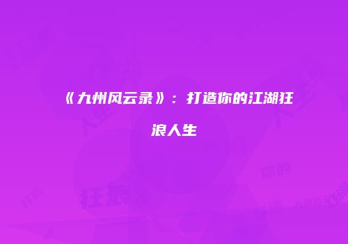 《九州风云录》：打造你的江湖狂浪人生