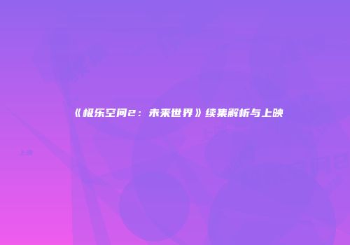 《极乐空间2：未来世界》续集解析与上映