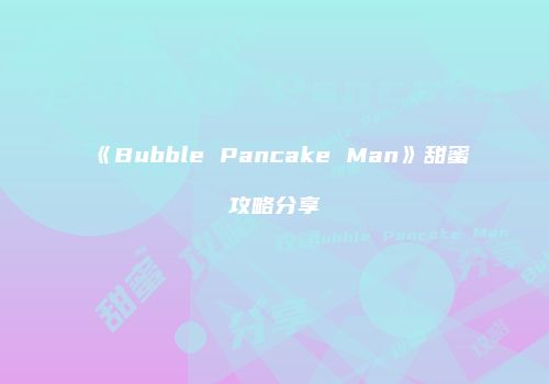 《Bubble Pancake Man》甜蜜攻略分享