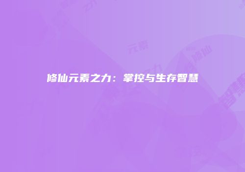 修仙元素之力：掌控与生存智慧