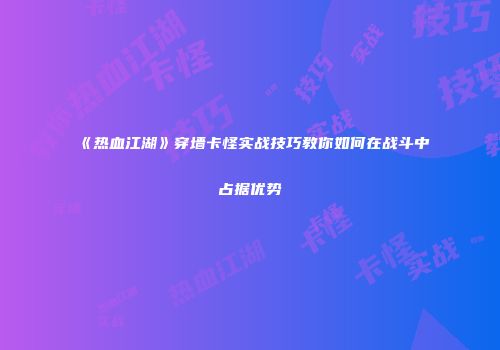 《热血江湖》穿墙卡怪实战技巧教你如何在战斗中占据优势
