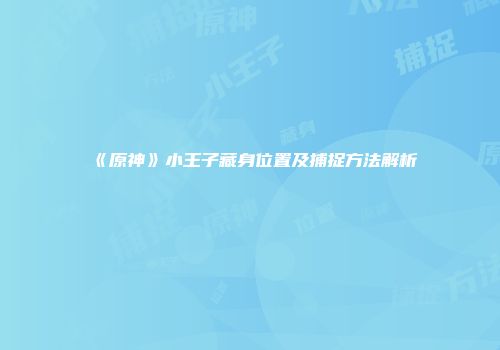 《原神》小王子藏身位置及捕捉方法解析