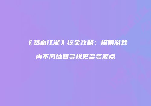 《热血江湖》挖金攻略：探索游戏内不同地图寻找更多资源点