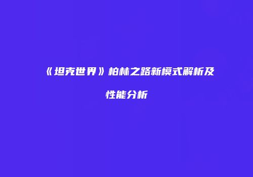 《坦克世界》柏林之路新模式解析及性能分析