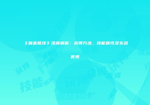 《碧蓝航线》凌波解析：获得方法、技能属性及实战表现