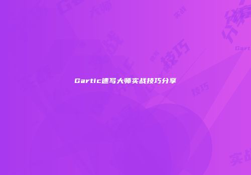 Gartic速写大师实战技巧分享