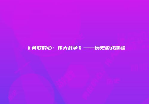 《勇敢的心：伟大战争》——历史游戏体验