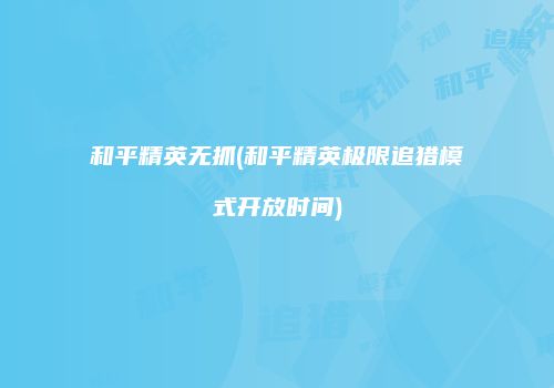 和平精英无抓(和平精英极限追猎模式开放时间)