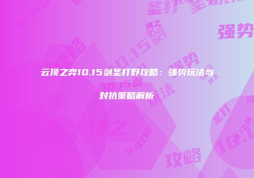 云顶之弈10.15剑圣打野攻略：强势玩法与对抗策略解析