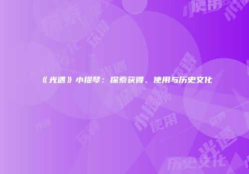 《光遇》小提琴：探索获得、使用与历史文化