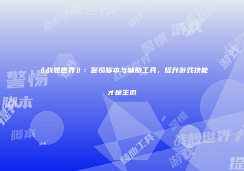 《战舰世界》：警惕脚本与辅助工具，提升游戏技能才是王道
