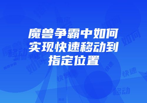 魔兽争霸中如何实现快速移动到指定位置