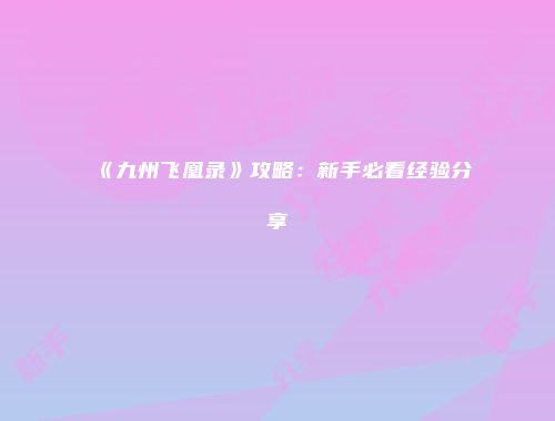 《九州飞凰录》攻略：新手必看经验分享