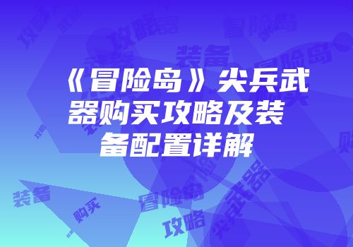 《冒险岛》尖兵武器购买攻略及装备配置详解