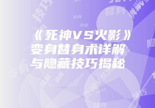 《死神VS火影》变身替身术详解与隐藏技巧揭秘
