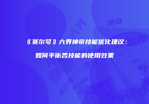 《赛尔号》六界神帝技能优化建议：如何平衡各技能的使用效果