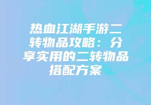 热血江湖手游二转物品攻略：分享实用的二转物品搭配方案