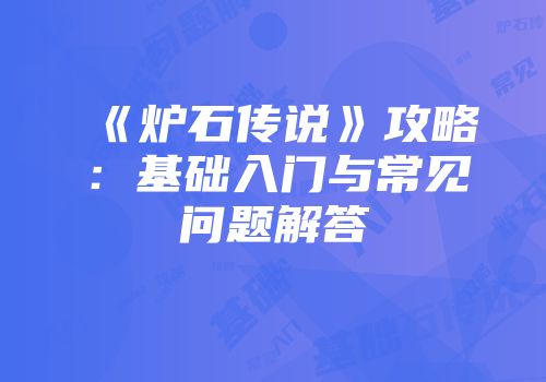 《炉石传说》攻略：基础入门与常见问题解答