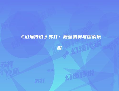 《幻境传说》苏打：隐藏机制与探索乐趣