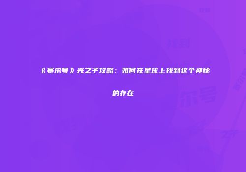 《赛尔号》光之子攻略：如何在星球上找到这个神秘的存在