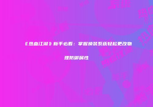 《热血江湖》新手必看：掌握换装系统轻松更改物理防御属性