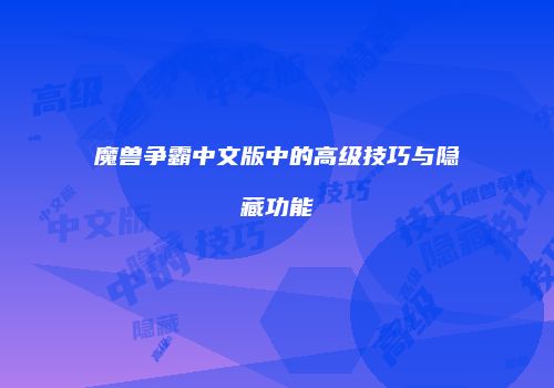 魔兽争霸中文版中的高级技巧与隐藏功能