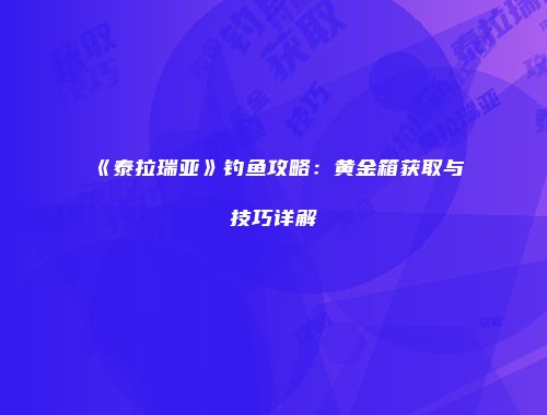 《泰拉瑞亚》钓鱼攻略：黄金箱获取与技巧详解