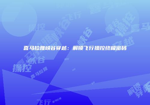喜马拉雅峡谷穿越：解锁飞行操控终极密码