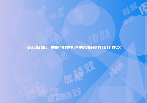 英雄联盟：揭秘特效惊艳的皮肤及其设计理念