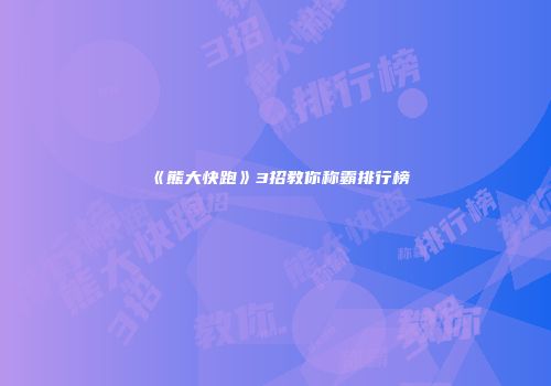 《熊大快跑》3招教你称霸排行榜