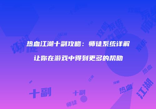 热血江湖十副攻略：师徒系统详解让你在游戏中得到更多的帮助