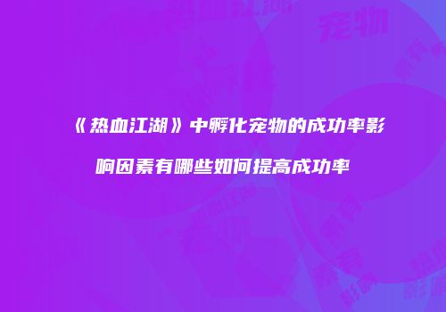 《热血江湖》中孵化宠物的成功率影响因素有哪些如何提高成功率