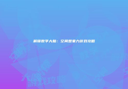 解锁数学大脑：空间想象力游戏攻略