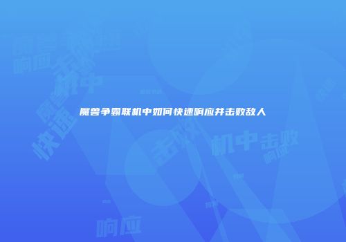 魔兽争霸联机中如何快速响应并击败敌人