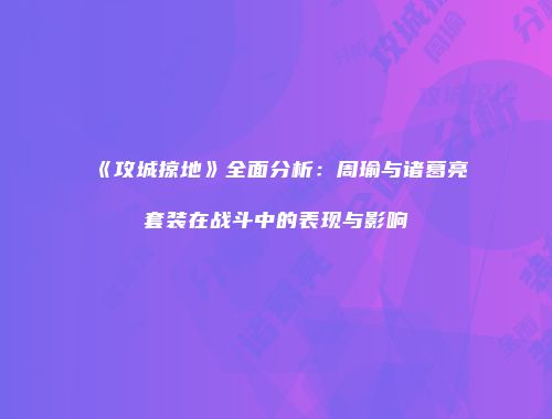 《攻城掠地》全面分析：周瑜与诸葛亮套装在战斗中的表现与影响