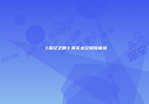 《深空之眼》真实太空探险体验