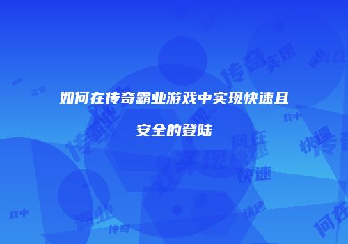 如何在传奇霸业游戏中实现快速且安全的登陆