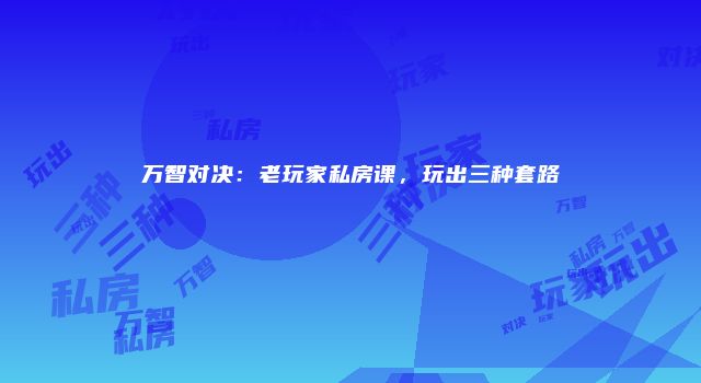 万智对决：老玩家私房课，玩出三种套路