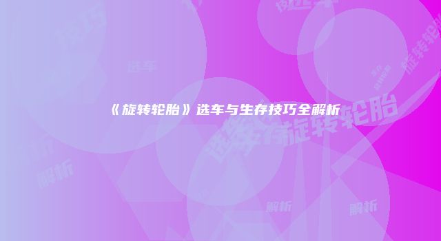 《旋转轮胎》选车与生存技巧全解析