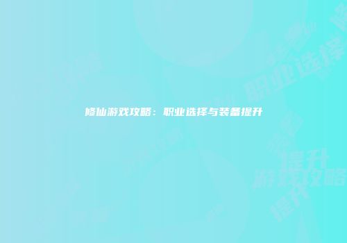 修仙游戏攻略：职业选择与装备提升