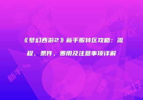 《梦幻西游2》新手服转区攻略：流程、条件、费用及注意事项详解