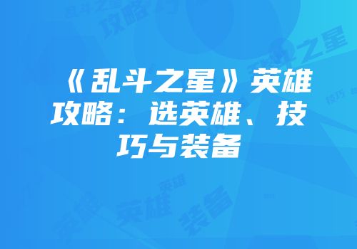 《乱斗之星》英雄攻略：选英雄、技巧与装备