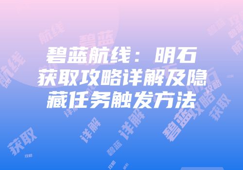 碧蓝航线：明石获取攻略详解及隐藏任务触发方法