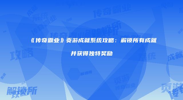 《传奇霸业》页游成就系统攻略：解锁所有成就并获得独特奖励