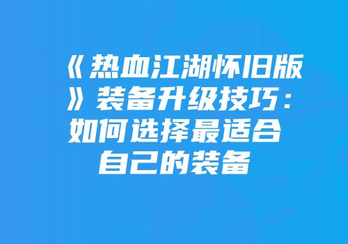 《热血江湖怀旧版》装备升级技巧：如何选择最适合自己的装备