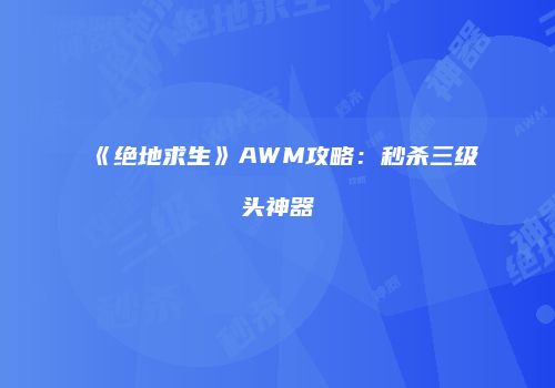 《绝地求生》AWM攻略：秒杀三级头神器