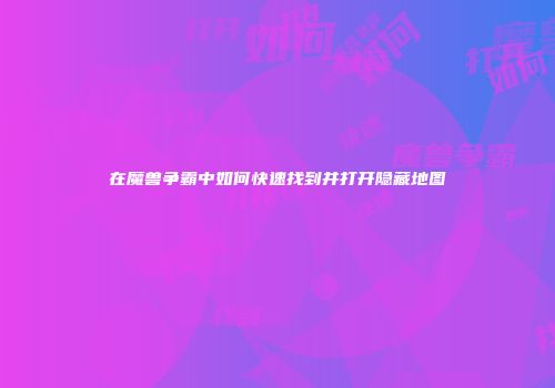 在魔兽争霸中如何快速找到并打开隐藏地图