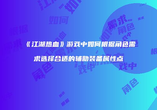 《江湖热血》游戏中如何根据角色需求选择合适的辅助装备属性点